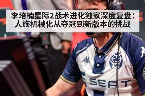 李培楠星际2战术进化独家深度复盘：人族机械化从夺冠到新版本的挑战