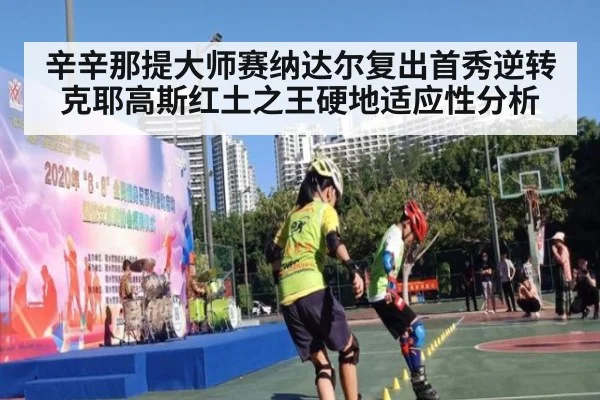 辛辛那提大师赛纳达尔复出首秀逆转克耶高斯红土之王硬地适应性分析