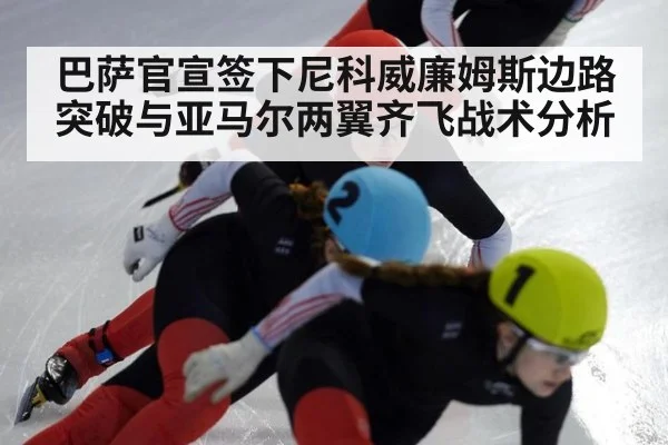 巴萨官宣签下尼科威廉姆斯边路突破与亚马尔两翼齐飞战术分析