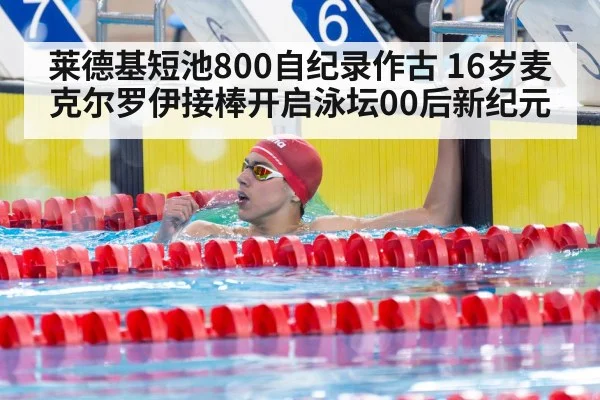 莱德基短池800自纪录作古 16岁麦克尔罗伊接棒开启泳坛00后新纪元