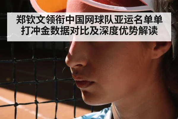 郑钦文领衔中国网球队亚运名单单打冲金数据对比及深度优势解读