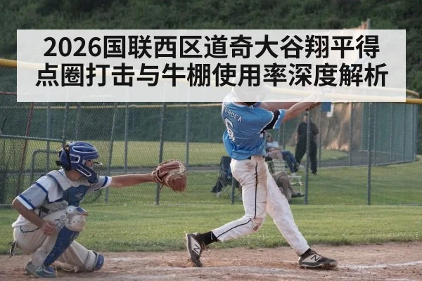 2026国联西区道奇大谷翔平得点圈打击与牛棚使用率深度解析