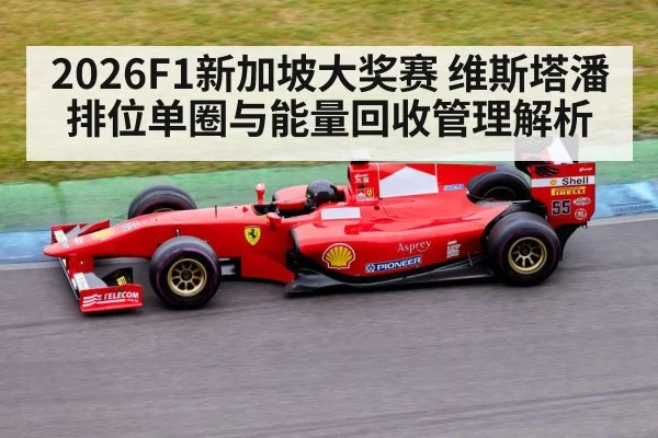 2026F1新加坡大奖赛 维斯塔潘排位单圈与能量回收管理解析