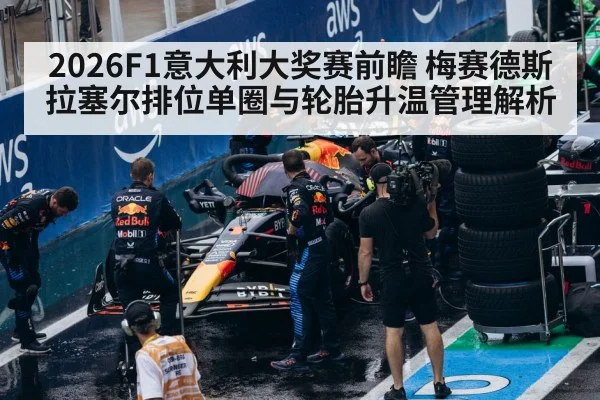 2026F1意大利大奖赛前瞻 梅赛德斯拉塞尔排位单圈与轮胎升温管理解析