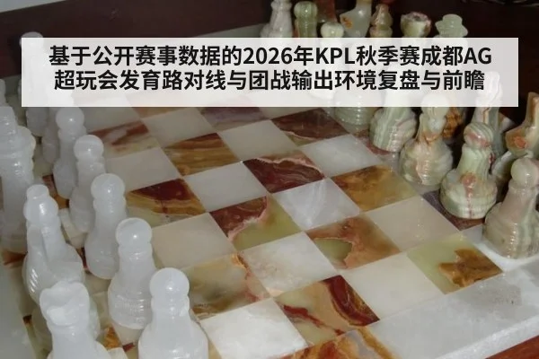 基于公开赛事数据的2026年KPL秋季赛成都AG超玩会发育路对线与团战输出环境复盘与前瞻