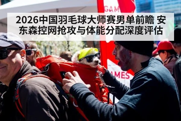 2026中国羽毛球大师赛男单前瞻 安东森控网抢攻与体能分配深度评估