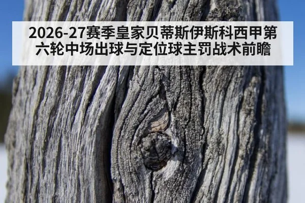 2026-27赛季皇家贝蒂斯伊斯科西甲第六轮中场出球与定位球主罚战术前瞻