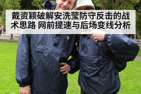 戴资颖破解安洗莹防守反击的战术思路 网前提速与后场变线分析